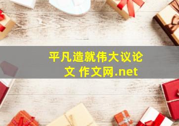 平凡造就伟大议论文 作文网.net